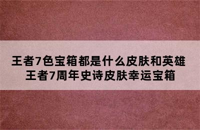 王者7色宝箱都是什么皮肤和英雄 王者7周年史诗皮肤幸运宝箱